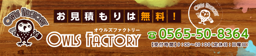 Owls Factory- オウルズファクトリー -お見積もりは無料！ 0800-500-2963【受付時間】9：00～20：00（定休日：木曜日）