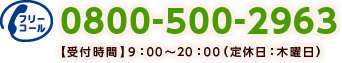 0800-500-2963【受付時間】9：00～20：00（定休日：木曜日）