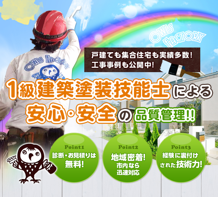 戸建ても集合住宅も実績多数!工事事例も公開中!1級建築塗装技能士による安心・安全の塗装!!Point1:診断・お見積りは無料!Point2:地域密着!市内なら迅速対応 Point3:経験に裏付けされた技術力!