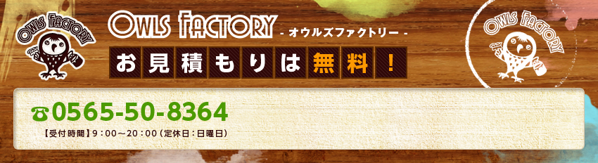 Owls Factory- オウルズファクトリー -お見積もりは無料！ 0800-500-2963【受付時間】9：00～20：00（定休日：木曜日）